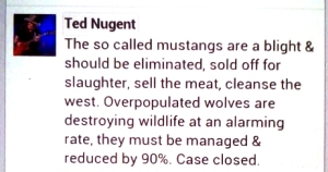 America’s delusional tantrum-throwing adult toddler Ted Nugent will go to his grave babbling about his fetishistic obsession with killing animals just to watch them die.  Yeah,  he hates mustangs too.